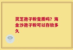 灵芝孢子粉变质吗？海金沙孢子粉可以存放多久