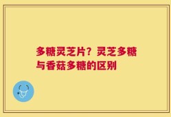 多糖灵芝片？灵芝多糖与香菇多糖的区别