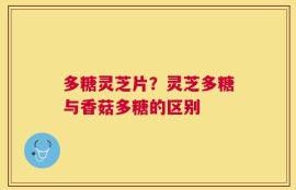 多糖灵芝片？灵芝多糖与香菇多糖的区别