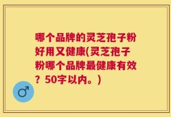 哪个品牌的灵芝孢子粉好用又健康？灵芝孢子粉哪个品牌最健康有效？
