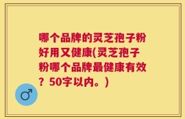 哪个品牌的灵芝孢子粉好用又健康？灵芝孢子粉哪个品牌最健康有效？