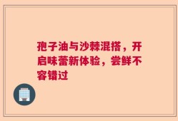 孢子油与沙棘混搭，开启味蕾新体验，尝鲜不容错过