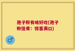 孢子粉有啥好吃(孢子粉佳肴：惊喜满口)