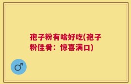 孢子粉有啥好吃(孢子粉佳肴：惊喜满口)