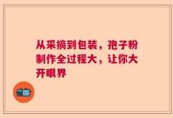 从采摘到包装，孢子粉制作全过程大，让你大开眼界