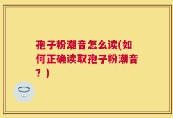 孢子粉潮音怎么读(如何正确读取孢子粉潮音？)