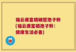 福云康富硒破壁孢子粉(福云康富硒孢子粉：健康生活必备)
