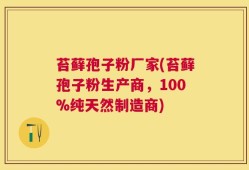 苔藓孢子粉厂家(苔藓孢子粉生产商，100%纯天然制造商)