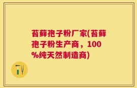 苔藓孢子粉厂家(苔藓孢子粉生产商，100%纯天然制造商)