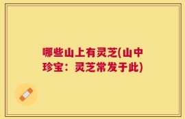 哪些山上有灵芝(山中珍宝：灵芝常发于此)