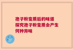 孢子粉变质后的味道 探究孢子粉变质会产生何种异味