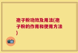 孢子粉功效及用法(孢子粉的作用和使用方法)