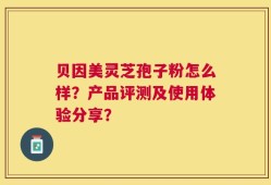贝因美灵芝孢子粉怎么样？产品评测及使用体验分享？