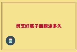 灵芝好底子面膜涂多久