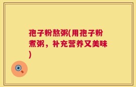 孢子粉熬粥(用孢子粉煮粥，补充营养又美味)