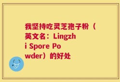 我坚持吃灵芝孢子粉（英文名：Lingzhi Spore Powder）的好处