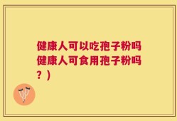 健康人可以吃孢子粉吗健康人可食用孢子粉吗？)