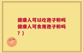 健康人可以吃孢子粉吗健康人可食用孢子粉吗？)