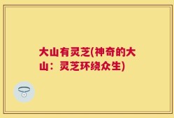 大山有灵芝(神奇的大山：灵芝环绕众生)