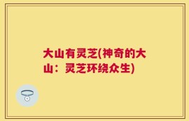 大山有灵芝(神奇的大山：灵芝环绕众生)