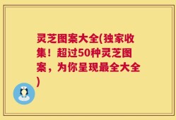 灵芝图案大全(独家收集！超过50种灵芝图案，为你呈现最全大全)
