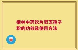 楷林中药饮片灵芝孢子粉的功效及使用方法