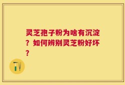 灵芝孢子粉为啥有沉淀？如何辨别灵芝粉好坏？