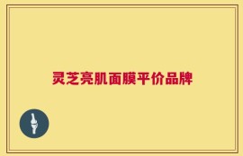 灵芝亮肌面膜平价品牌