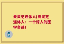 麦灵芝连体人(麦灵芝连体人：一个惊人的医学奇迹)