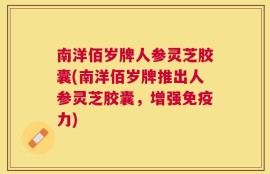 南洋佰岁牌人参灵芝胶囊(南洋佰岁牌推出人参灵芝胶囊，增强免疫力)
