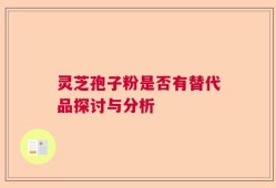 灵芝孢子粉是否有替代品探讨与分析