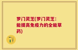 罗门灵芝(罗门灵芝：能提高免疫力的全能草药)
