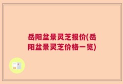 岳阳盆景灵芝报价(岳阳盆景灵芝价格一览)