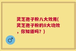 灵芝孢子粉八大效用(灵芝孢子粉的8大功效，你知道吗？)