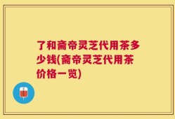 了和斋帝灵芝代用茶多少钱(斋帝灵芝代用茶价格一览)