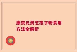 康京元灵芝孢子粉食用方法全解析