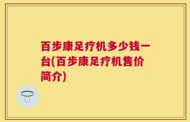 百步康足疗机多少钱一台(百步康足疗机售价简介)