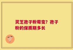 灵芝孢子粉霉变？孢子粉的保质期多长