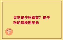 灵芝孢子粉霉变？孢子粉的保质期多长
