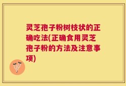 灵芝孢子粉树枝状的正确吃法(正确食用灵芝孢子粉的方法及注意事项)