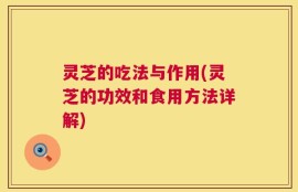 灵芝的吃法与作用(灵芝的功效和食用方法详解)