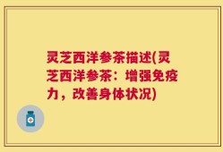 灵芝西洋参茶描述(灵芝西洋参茶：增强免疫力，改善身体状况)