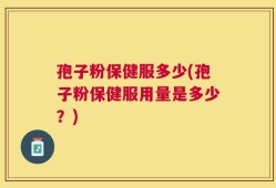 孢子粉保健服多少(孢子粉保健服用量是多少？)