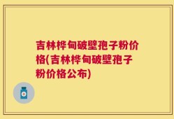 吉林桦甸破壁孢子粉价格(吉林桦甸破壁孢子粉价格公布)
