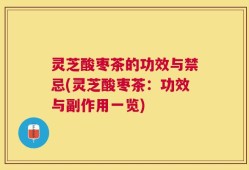 灵芝酸枣茶的功效与禁忌(灵芝酸枣茶：功效与副作用一览)