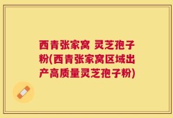 西青张家窝 灵芝孢子粉(西青张家窝区域出产高质量灵芝孢子粉)