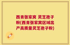 西青张家窝 灵芝孢子粉(西青张家窝区域出产高质量灵芝孢子粉)