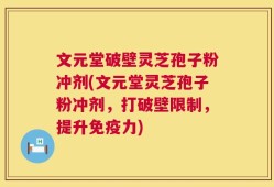 文元堂破壁灵芝孢子粉冲剂(文元堂灵芝孢子粉冲剂，打破壁限制，提升免疫力)