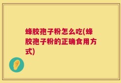 蜂胶孢子粉怎么吃(蜂胶孢子粉的正确食用方式)