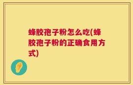 蜂胶孢子粉怎么吃(蜂胶孢子粉的正确食用方式)